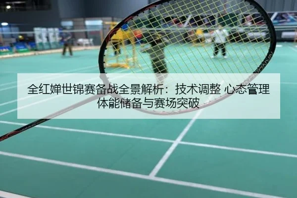 全红婵世锦赛备战全景解析：技术调整 心态管理 体能储备与赛场突破